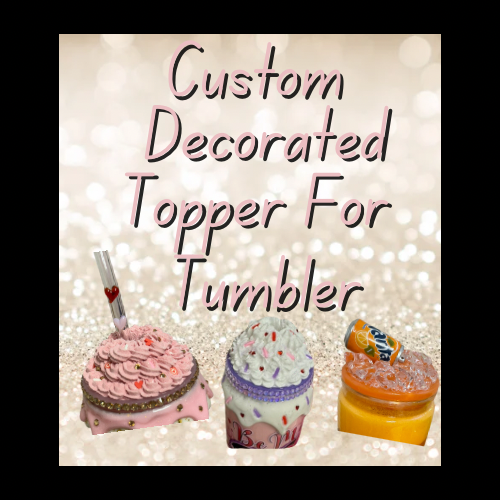 Custom Decorated Topper for Tumbler